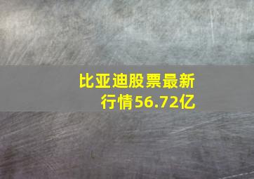 比亚迪股票最新行情56.72亿