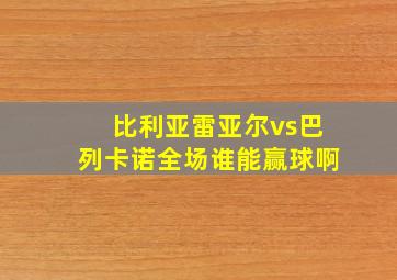 比利亚雷亚尔vs巴列卡诺全场谁能赢球啊