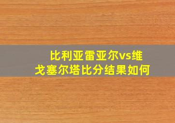 比利亚雷亚尔vs维戈塞尔塔比分结果如何