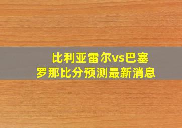 比利亚雷尔vs巴塞罗那比分预测最新消息