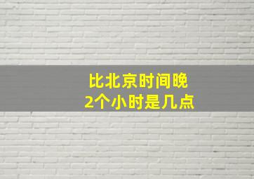 比北京时间晚2个小时是几点