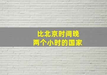 比北京时间晚两个小时的国家