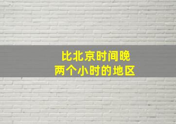 比北京时间晚两个小时的地区