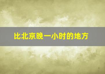 比北京晚一小时的地方