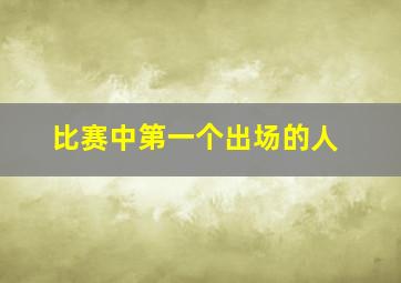 比赛中第一个出场的人