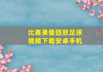 比赛录像回放足球视频下载安卓手机