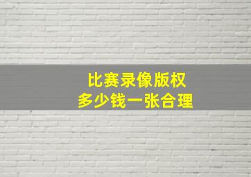 比赛录像版权多少钱一张合理