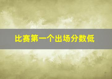 比赛第一个出场分数低