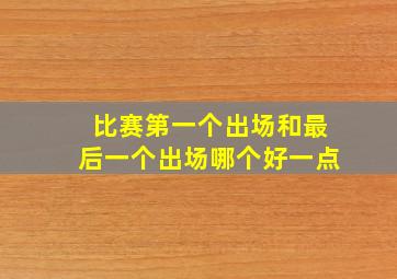 比赛第一个出场和最后一个出场哪个好一点