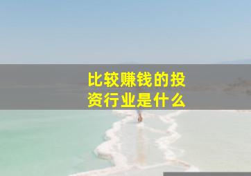 比较赚钱的投资行业是什么