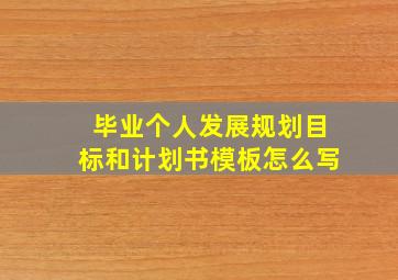 毕业个人发展规划目标和计划书模板怎么写