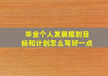 毕业个人发展规划目标和计划怎么写好一点