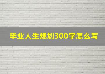 毕业人生规划300字怎么写