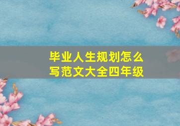 毕业人生规划怎么写范文大全四年级