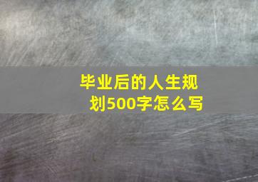 毕业后的人生规划500字怎么写