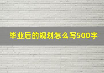 毕业后的规划怎么写500字