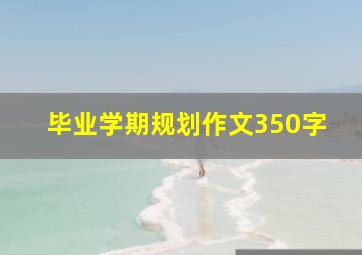 毕业学期规划作文350字