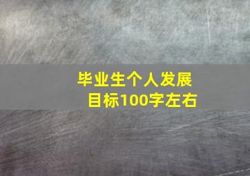 毕业生个人发展目标100字左右