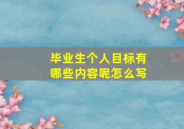 毕业生个人目标有哪些内容呢怎么写