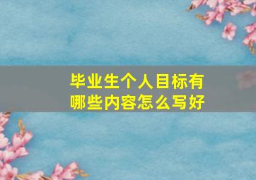 毕业生个人目标有哪些内容怎么写好