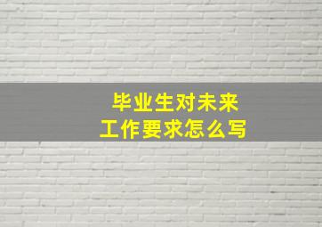 毕业生对未来工作要求怎么写