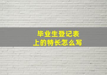 毕业生登记表上的特长怎么写