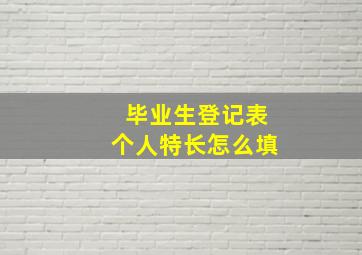 毕业生登记表个人特长怎么填