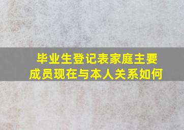 毕业生登记表家庭主要成员现在与本人关系如何