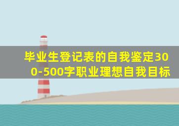 毕业生登记表的自我鉴定300-500字职业理想自我目标