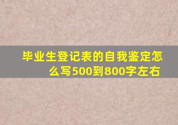 毕业生登记表的自我鉴定怎么写500到800字左右