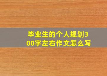 毕业生的个人规划300字左右作文怎么写