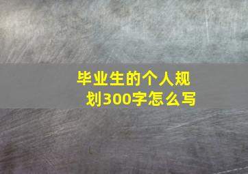 毕业生的个人规划300字怎么写