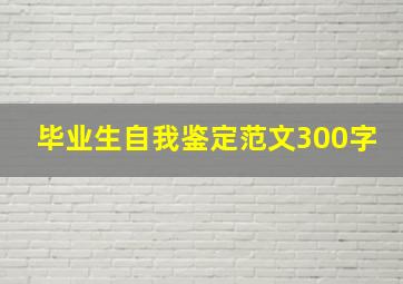 毕业生自我鉴定范文300字