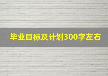 毕业目标及计划300字左右