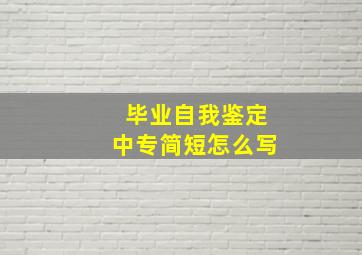 毕业自我鉴定中专简短怎么写