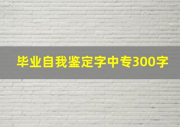 毕业自我鉴定字中专300字