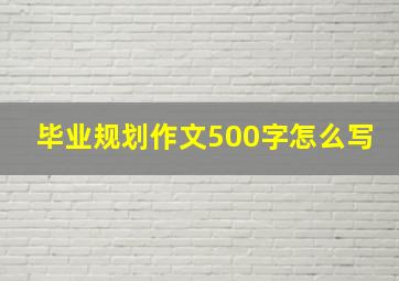 毕业规划作文500字怎么写