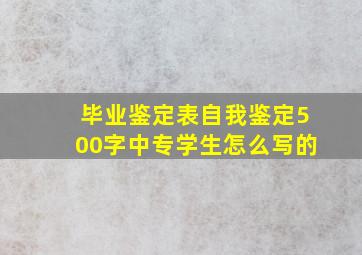 毕业鉴定表自我鉴定500字中专学生怎么写的