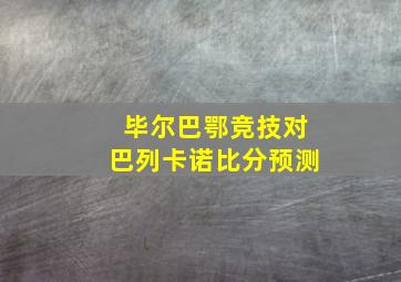 毕尔巴鄂竞技对巴列卡诺比分预测