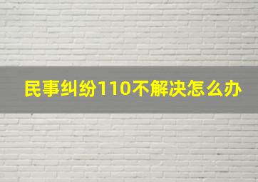 民事纠纷110不解决怎么办