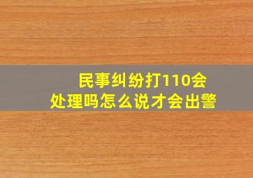 民事纠纷打110会处理吗怎么说才会出警