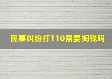 民事纠纷打110需要掏钱吗