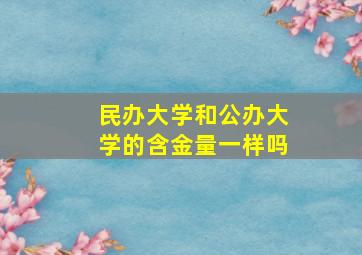 民办大学和公办大学的含金量一样吗