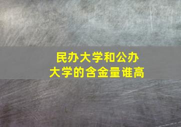 民办大学和公办大学的含金量谁高