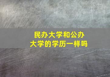 民办大学和公办大学的学历一样吗