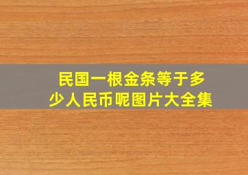 民国一根金条等于多少人民币呢图片大全集