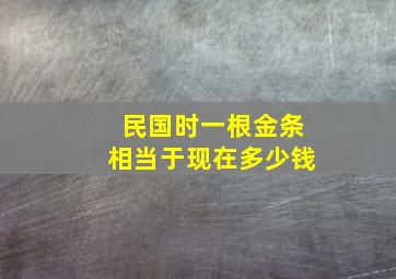 民国时一根金条相当于现在多少钱