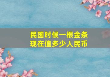 民国时候一根金条现在值多少人民币