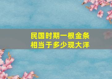 民国时期一根金条相当于多少现大洋