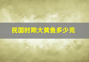 民国时期大黄鱼多少克